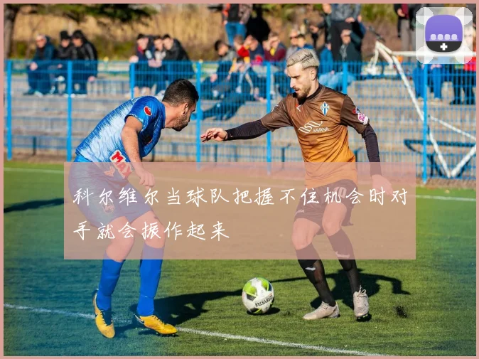 科尔维尔当球队把握不住机会时对手就会振作起来