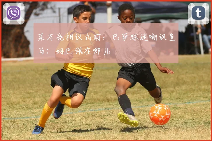 莱万亮相仪式前，巴萨球迷嘲讽皇马：姆巴佩在哪儿