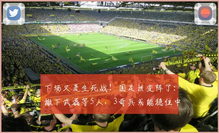下场又是生死战！国足该变阵了：撤下武磊等5人，3奇兵或能稳住中场