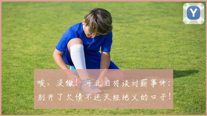 唉，没辙！河北旧将谈讨薪事件：别开了欠债不还天经地义的口子！
