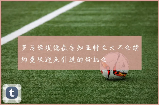 罗马诺埃德森告知亚特兰大不会续约曼联迎来引进的好机会