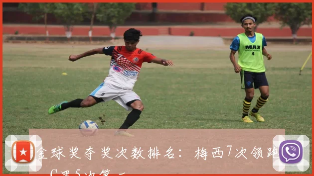 金球奖夺奖次数排名：梅西7次领跑，C罗5次第二