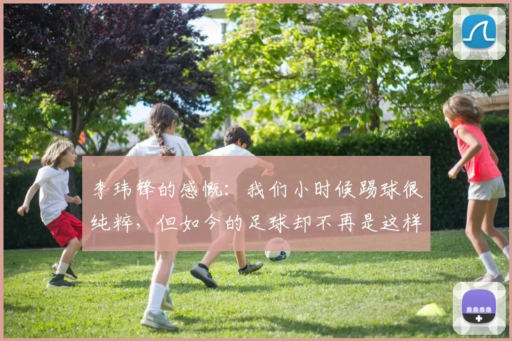 李玮锋的感慨：我们小时候踢球很纯粹，但如今的足球却不再是这样