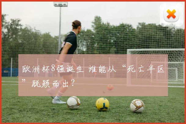 欧洲杯8强诞生 谁能从“死亡半区”脱颖而出？