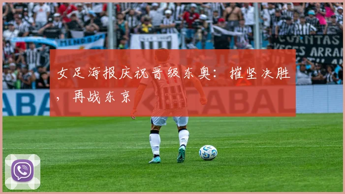 女足海报庆祝晋级东奥：摧坚决胜，再战东京