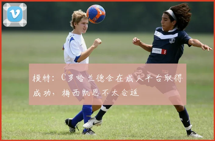 模特：C罗哈兰德会在成人平台取得成功，梅西凯恩不太合适