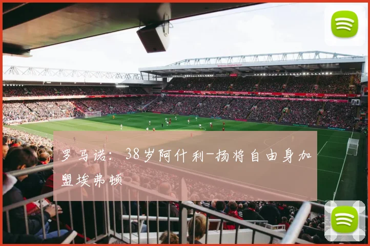 罗马诺：38岁阿什利-扬将自由身加盟埃弗顿