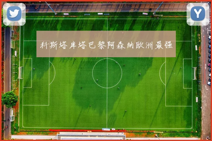 科斯塔库塔巴黎阿森纳欧洲最强