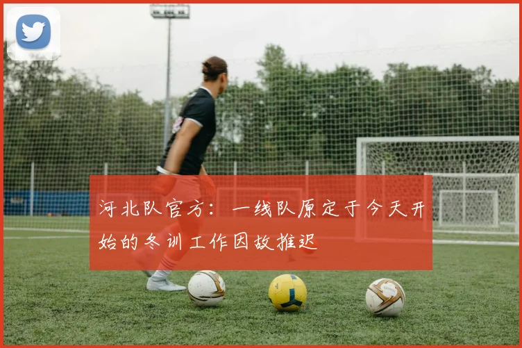 河北队官方：一线队原定于今天开始的冬训工作因故推迟