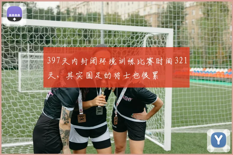 397天内封闭环境训练比赛时间321天，其实国足的将士也很累