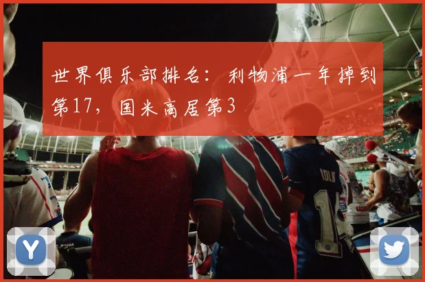 世界俱乐部排名：利物浦一年掉到第17，国米高居第3