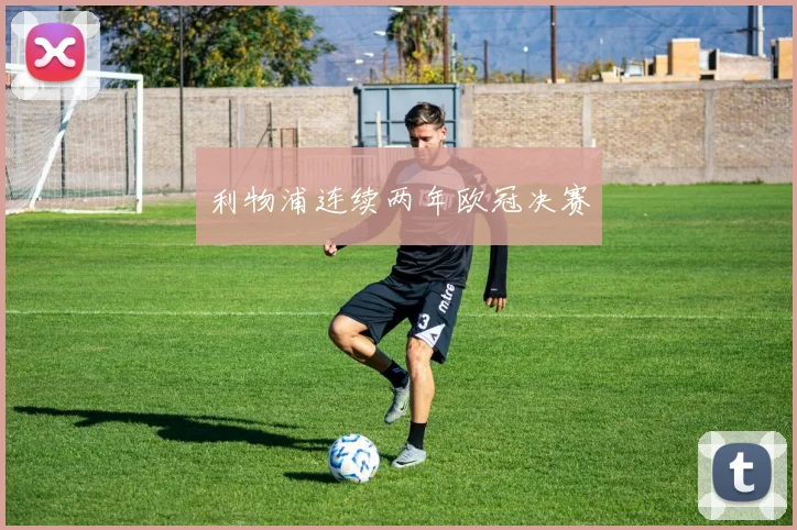 利物浦连续两年欧冠决赛