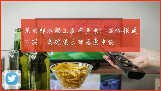 昆明郑和船工发布声明：东体报道不实，是对俱乐部恶意中伤