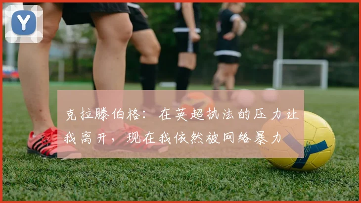 克拉滕伯格：在英超执法的压力让我离开，现在我依然被网络暴力