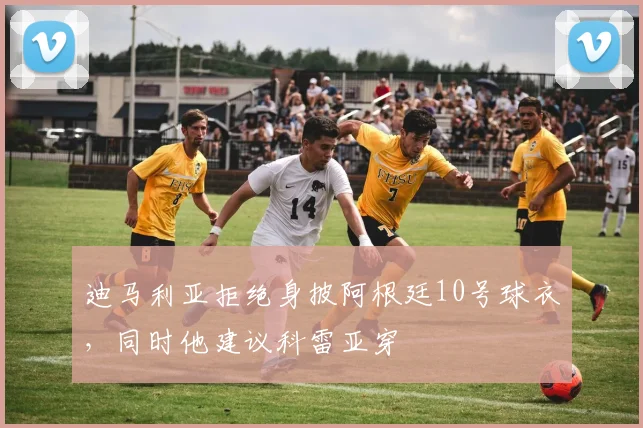 迪马利亚拒绝身披阿根廷10号球衣，同时他建议科雷亚穿