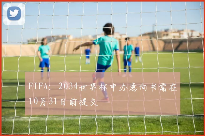 FIFA：2034世界杯申办意向书需在10月31日前提交