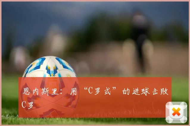 恩内斯里：用“C罗式”的进球击败C罗