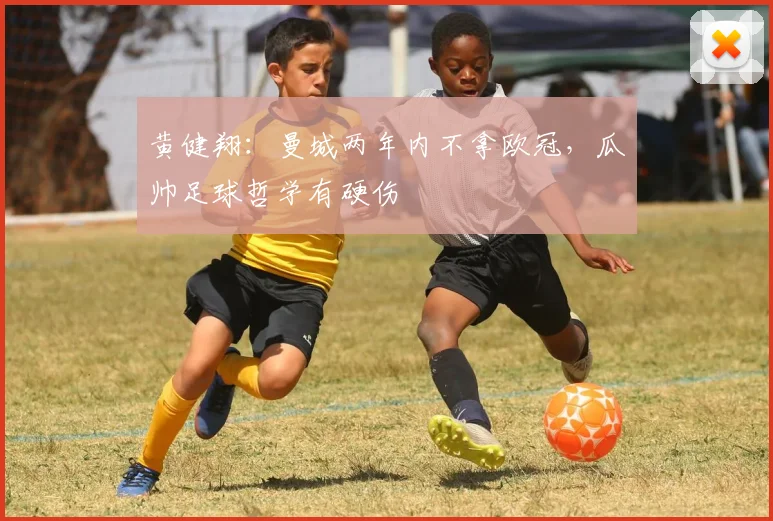 黄健翔：曼城两年内不拿欧冠，瓜帅足球哲学有硬伤