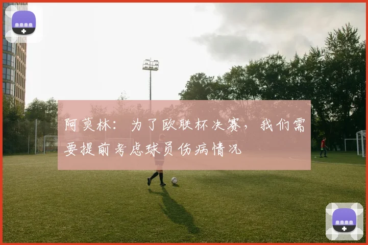 阿莫林：为了欧联杯决赛，我们需要提前考虑球员伤病情况