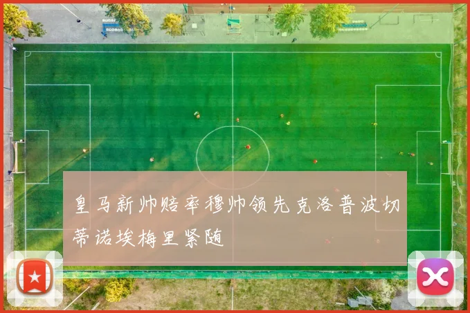 皇马新帅赔率穆帅领先克洛普波切蒂诺埃梅里紧随