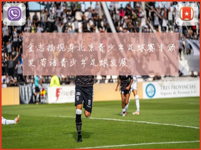 金志扬现身北京青少年足球赛季颁奖 寄语青少年足球发展